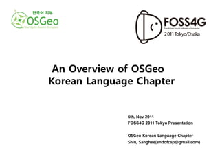 한국어 지부 




           6th, Nov 2011
           FOSS4G 2011 Tokyo Presentation


           OSGeo Korean Language Chapter
           Shin, Sanghee(endofcap@gmail.com)
 