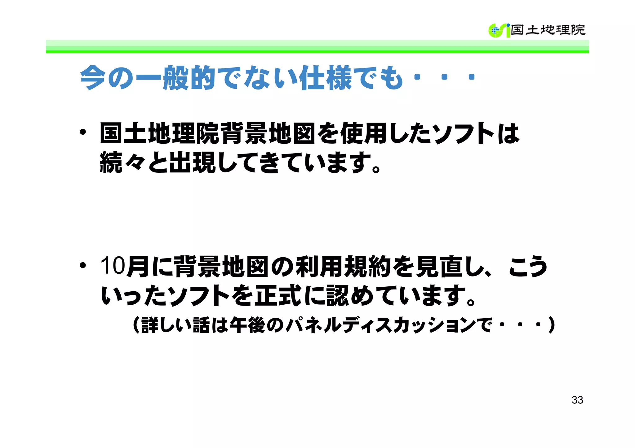 今の一般的でない仕様でも・・・

• 国土地理院背景地図を使用したソフトは
  続々と出現してきています。



• 10月に背景地図の利用規約を見直し、こう
  いったソフトを正式に認めています。
  （詳しい話は午後のパネルディスカッションで・・・）



                              33
 