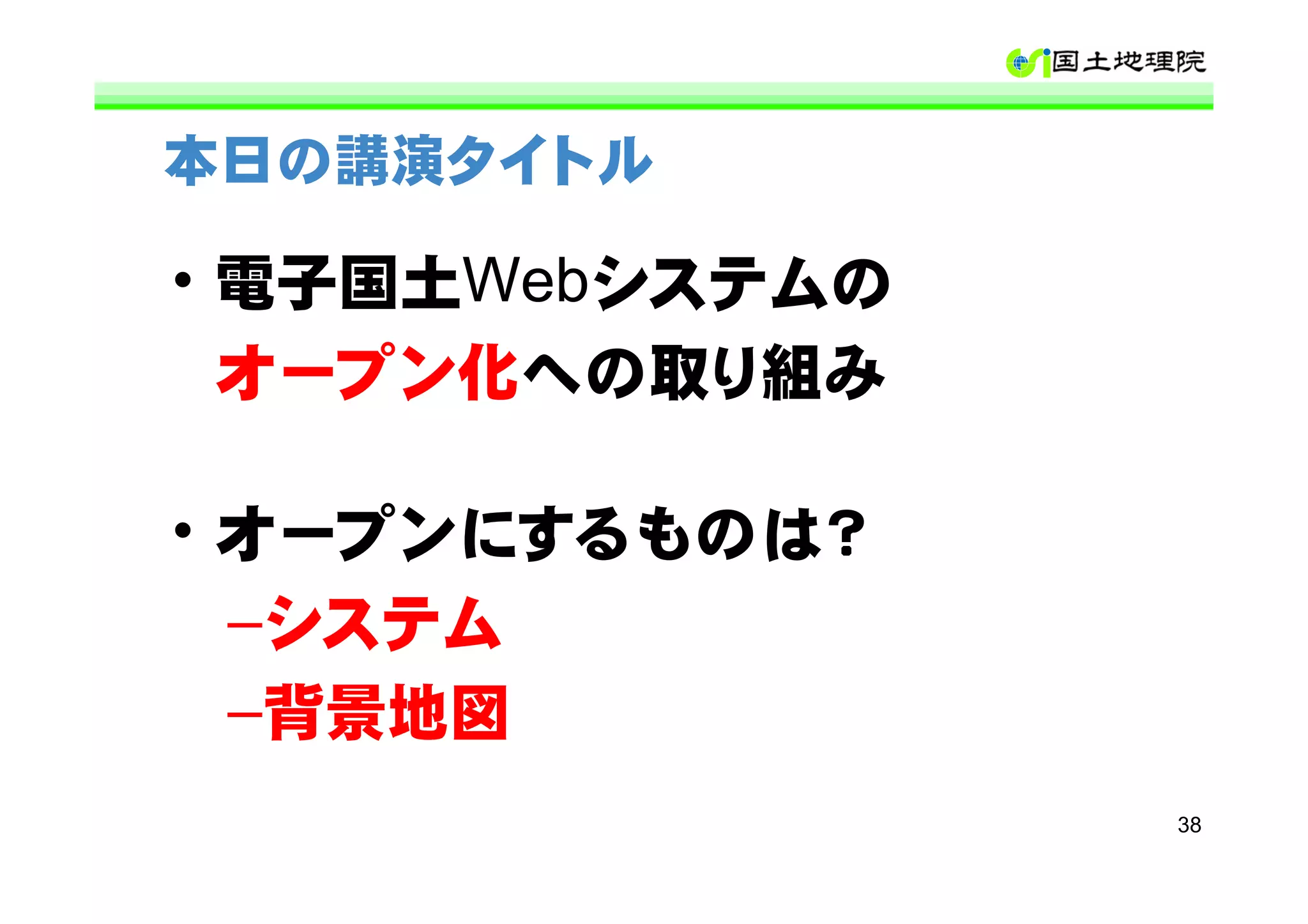 本日の講演タイトル

• 電子国土Webシステムの
  オープン化への取り組み

• オープンにするものは？
  –システム
  –背景地図
                 38
 