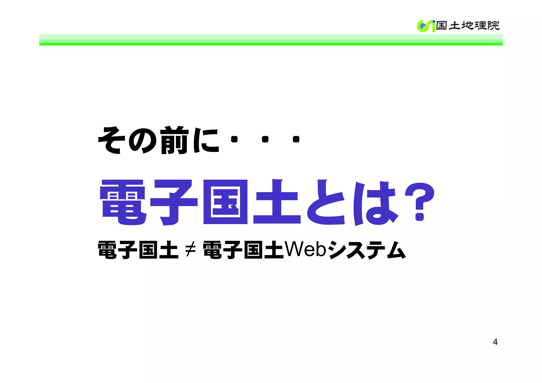 その前に・・・

電子国土とは？
電子国土 ≠ 電子国土Webシステム



                     4
 