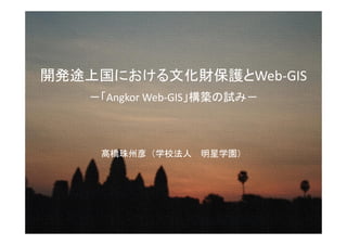 開発途上国における文化財保護とWeb-GIS
    －「Angkor Web-GIS」構築の試み－



     髙橋珠州彦（学校法人 明星学園）
 