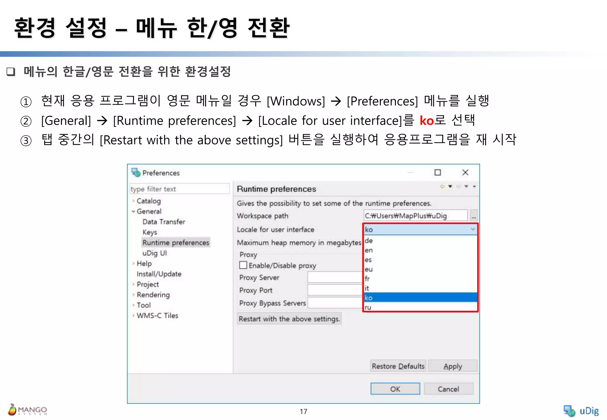 17
 메뉴의 한글/영문 전환을 위한 환경설정
환경 설정 – 메뉴 한/영 전환
① 현재 응용 프로그램이 영문 메뉴일 경우 [Windows]  [Preferences] 메뉴를 실행
② [General]  [Runtime preferences]  [Locale for user interface]를 ko로 선택
③ 탭 중간의 [Restart with the above settings] 버튼을 실행하여 응용프로그램을 재 시작
 