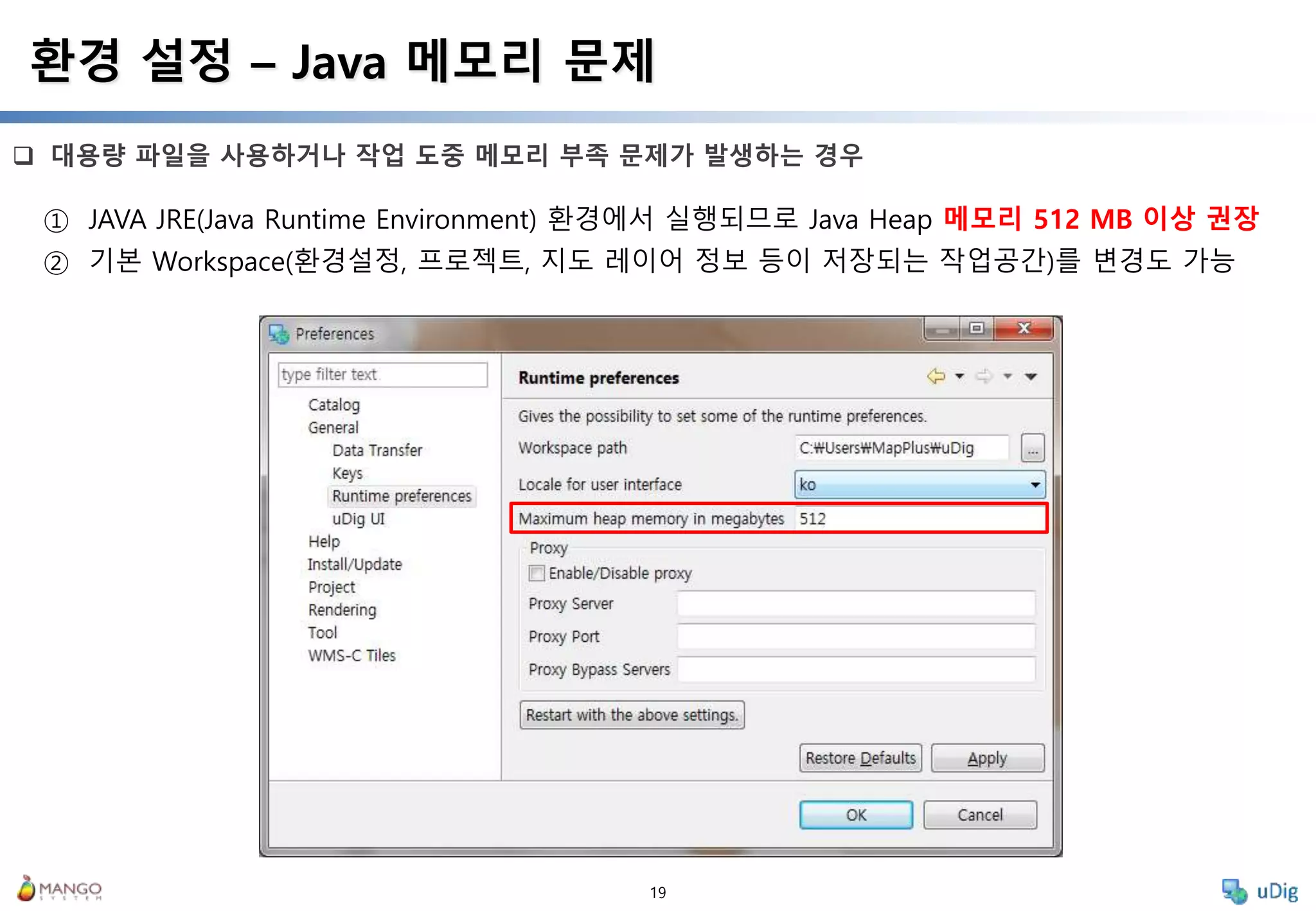19
 대용량 파일을 사용하거나 작업 도중 메모리 부족 문제가 발생하는 경우
환경 설정 – Java 메모리 문제
① JAVA JRE(Java Runtime Environment) 환경에서 실행되므로 Java Heap 메모리 512 MB 이상 권장
② 기본 Workspace(환경설정, 프로젝트, 지도 레이어 정보 등이 저장되는 작업공간)를 변경도 가능
 