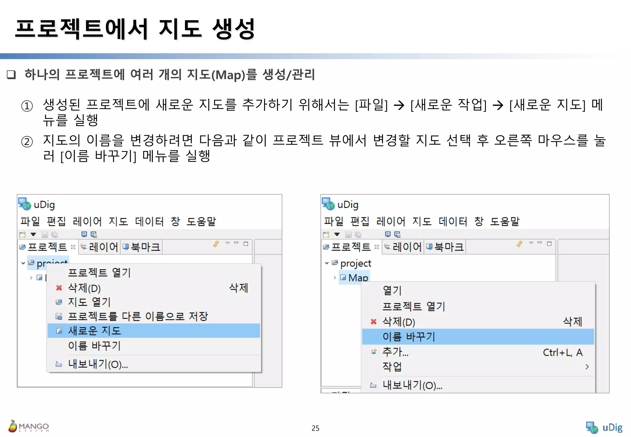 25
 하나의 프로젝트에 여러 개의 지도(Map)를 생성/관리
프로젝트에서 지도 생성
① 생성된 프로젝트에 새로운 지도를 추가하기 위해서는 [파일]  [새로운 작업]  [새로운 지도] 메
뉴를 실행
② 지도의 이름을 변경하려면 다음과 같이 프로젝트 뷰에서 변경할 지도 선택 후 오른쪽 마우스를 눌
러 [이름 바꾸기] 메뉴를 실행
 