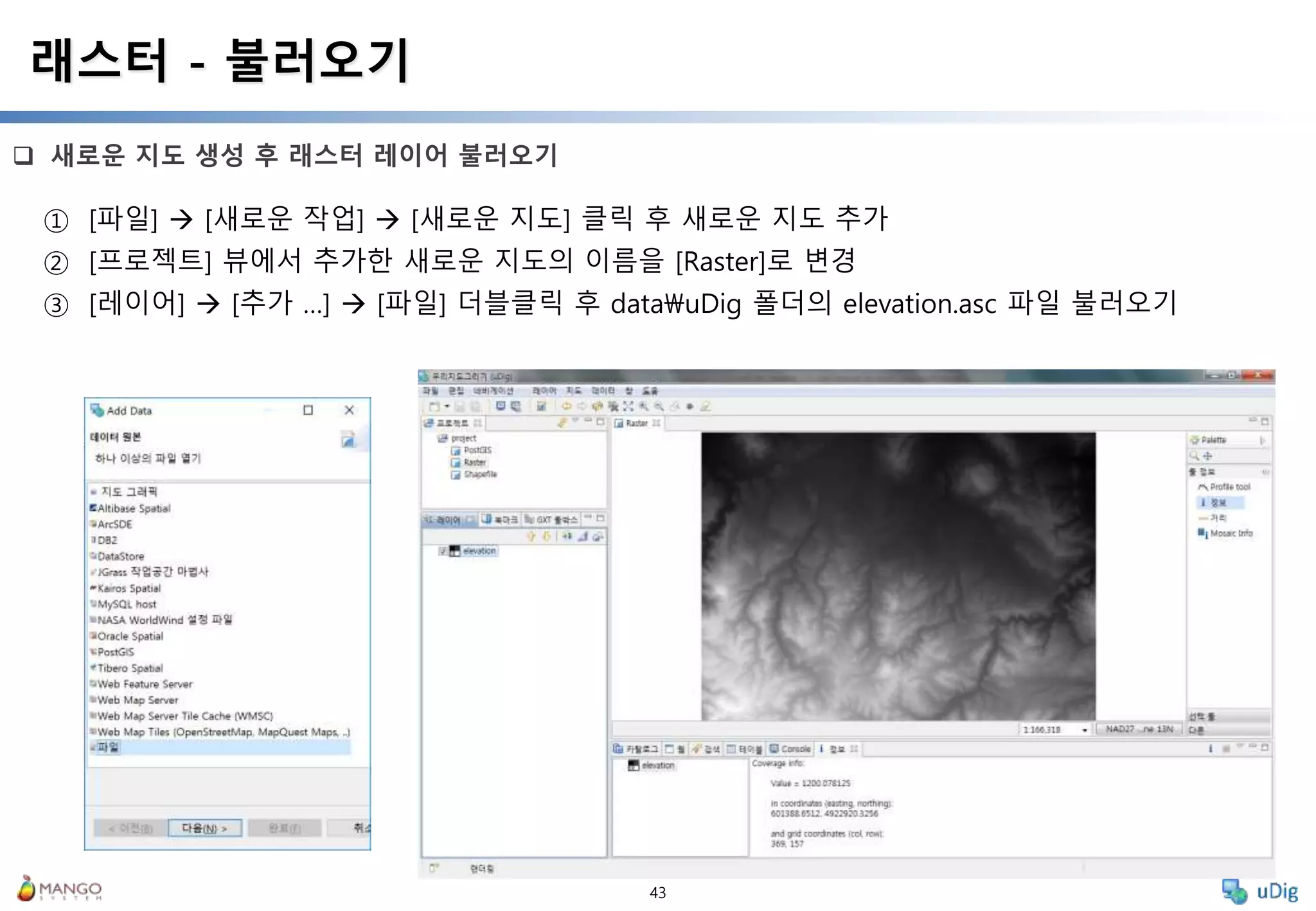 43
 새로운 지도 생성 후 래스터 레이어 불러오기
래스터 - 불러오기
① [파일]  [새로운 작업]  [새로운 지도] 클릭 후 새로운 지도 추가
② [프로젝트] 뷰에서 추가한 새로운 지도의 이름을 [Raster]로 변경
③ [레이어]  [추가 …]  [파일] 더블클릭 후 datauDig 폴더의 elevation.asc 파일 불러오기
 