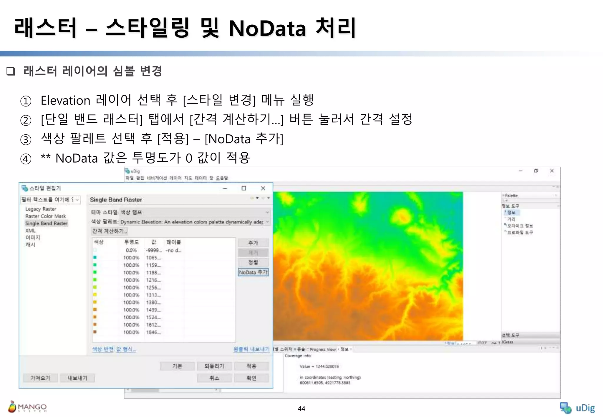 44
 래스터 레이어의 심볼 변경
래스터 – 스타일링 및 NoData 처리
① Elevation 레이어 선택 후 [스타일 변경] 메뉴 실행
② [단일 밴드 래스터] 탭에서 [간격 계산하기…] 버튼 눌러서 간격 설정
③ 색상 팔레트 선택 후 [적용] – [NoData 추가]
④ ** NoData 값은 투명도가 0 값이 적용
 