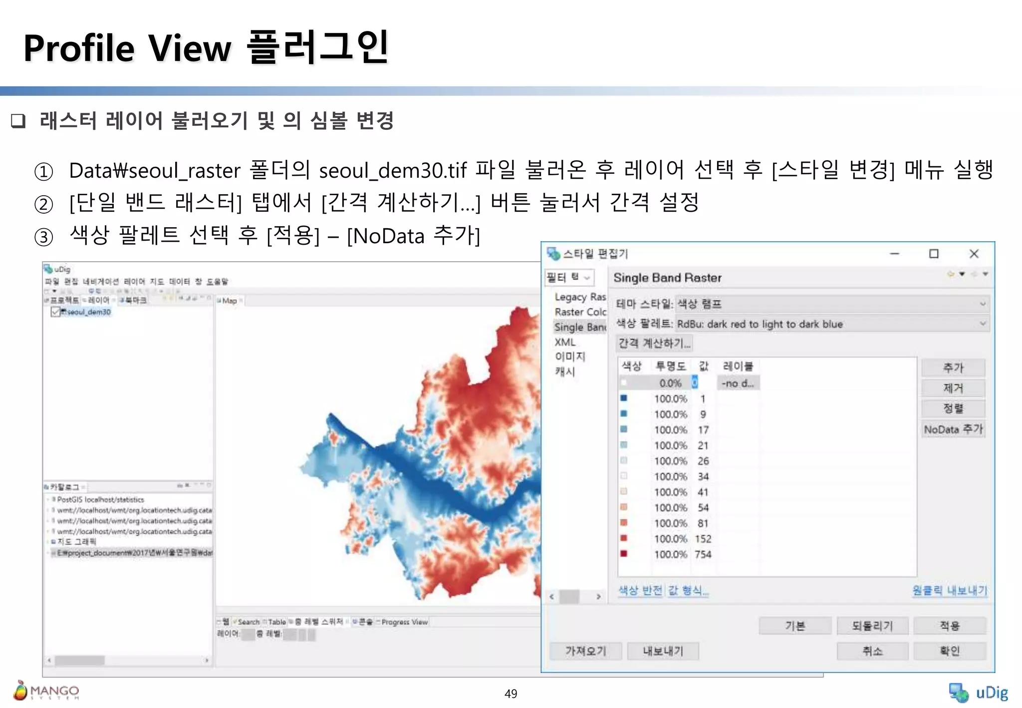 49
 래스터 레이어 불러오기 및 의 심볼 변경
Profile View 플러그인
① Dataseoul_raster 폴더의 seoul_dem30.tif 파일 불러온 후 레이어 선택 후 [스타일 변경] 메뉴 실행
② [단일 밴드 래스터] 탭에서 [간격 계산하기…] 버튼 눌러서 간격 설정
③ 색상 팔레트 선택 후 [적용] – [NoData 추가]
 