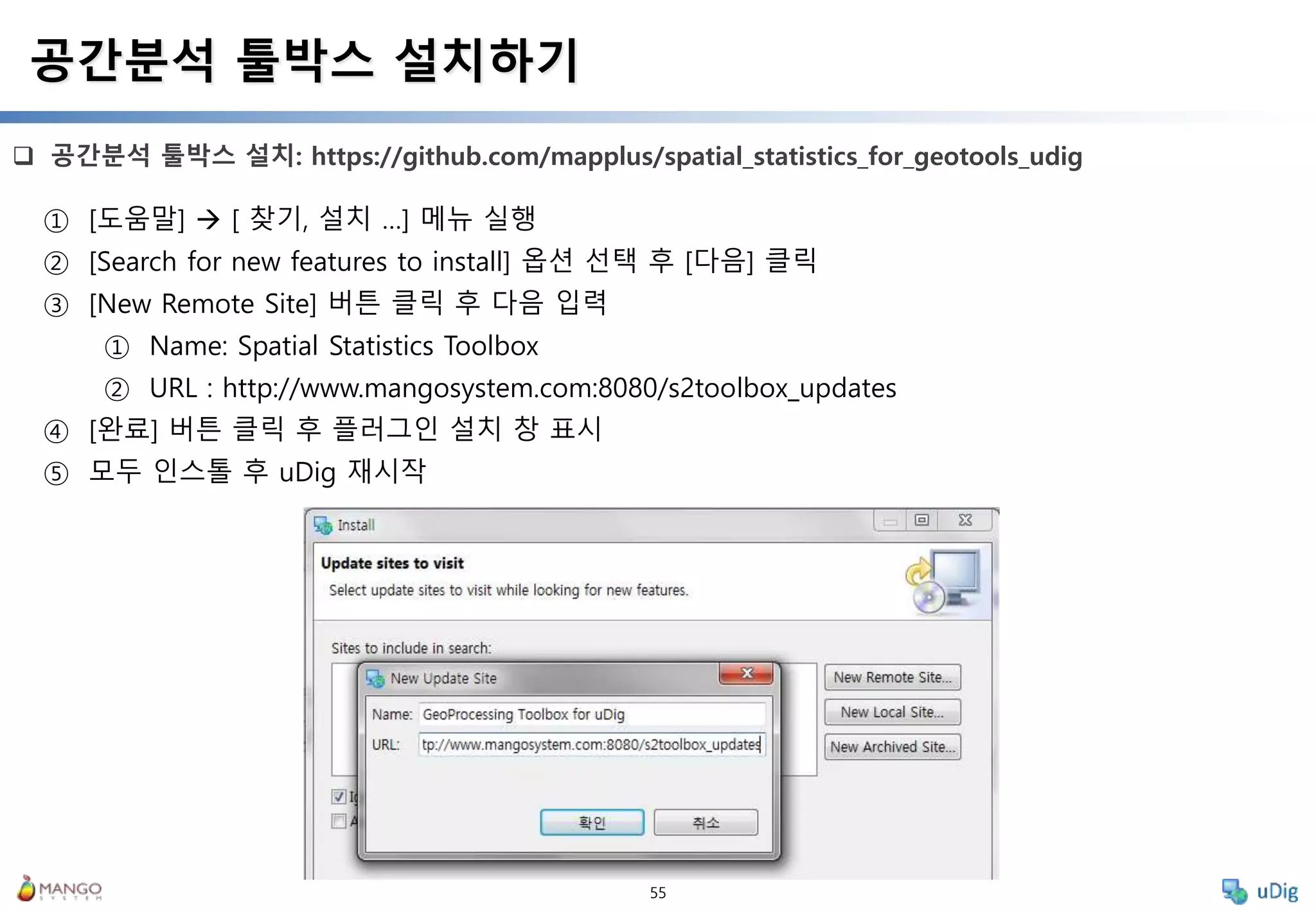 55
 공간분석 툴박스 설치: https://github.com/mapplus/spatial_statistics_for_geotools_udig
공간분석 툴박스 설치하기
① [도움말]  [ 찾기, 설치 …] 메뉴 실행
② [Search for new features to install] 옵션 선택 후 [다음] 클릭
③ [New Remote Site] 버튼 클릭 후 다음 입력
① Name: Spatial Statistics Toolbox
② URL : http://www.mangosystem.com:8080/s2toolbox_updates
④ [완료] 버튼 클릭 후 플러그인 설치 창 표시
⑤ 모두 인스톨 후 uDig 재시작
 