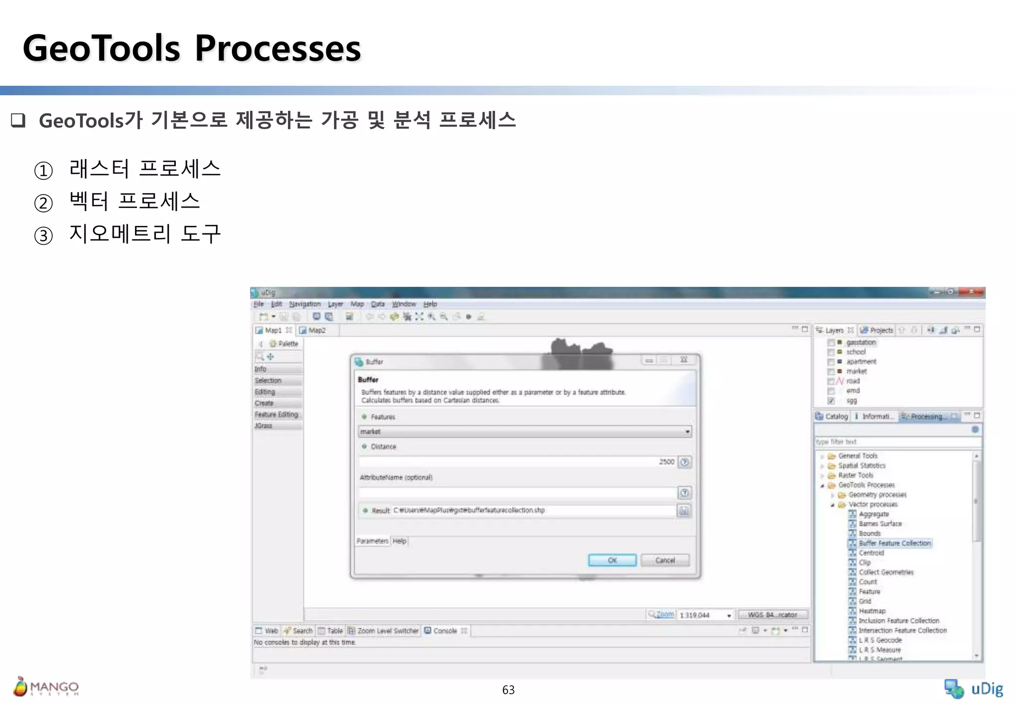 63
 GeoTools가 기본으로 제공하는 가공 및 분석 프로세스
GeoTools Processes
① 래스터 프로세스
② 벡터 프로세스
③ 지오메트리 도구
 