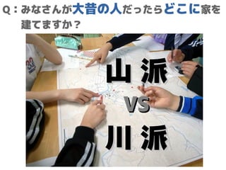 Q：みなさんが大昔の人だったらどこに家を
建てますか？
山 派山 派
VSVS
川 派川 派
 