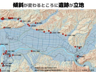傾斜が変わるところに遺跡が立地
自分たちの行動圏と重
なっているような・・・
背景図は国土基本情報を使用
傾斜区分図は基盤地図情報数値標高モデル（１０ｍメッシュ）を改変して使用
 