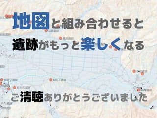 地図と組み合わせると
遺跡がもっと楽しくなる
ご清聴ありがとうございました
 