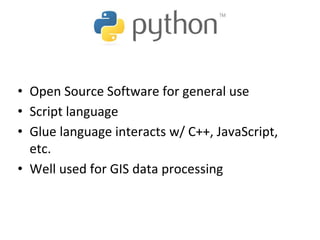 • Open Source Software for general use
• Script language
• Glue language interacts w/ C++, JavaScript,
etc.
• Well used for GIS data processing
 
