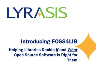 Introducing FOSS4LIB Helping Libraries Decide  If  and  What  Open Source Software is Right for Them 