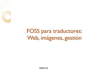 29/01/15
FOSS para traductores:
Web, imágenes, gestión
 