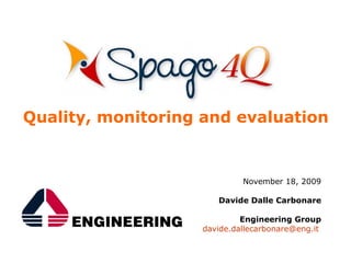 Quality, monitoring and evaluation


                            November 18, 2009

                      Davide Dalle Carbonare

                            Engineering Group
                   davide.dallecarbonare@eng.it
 