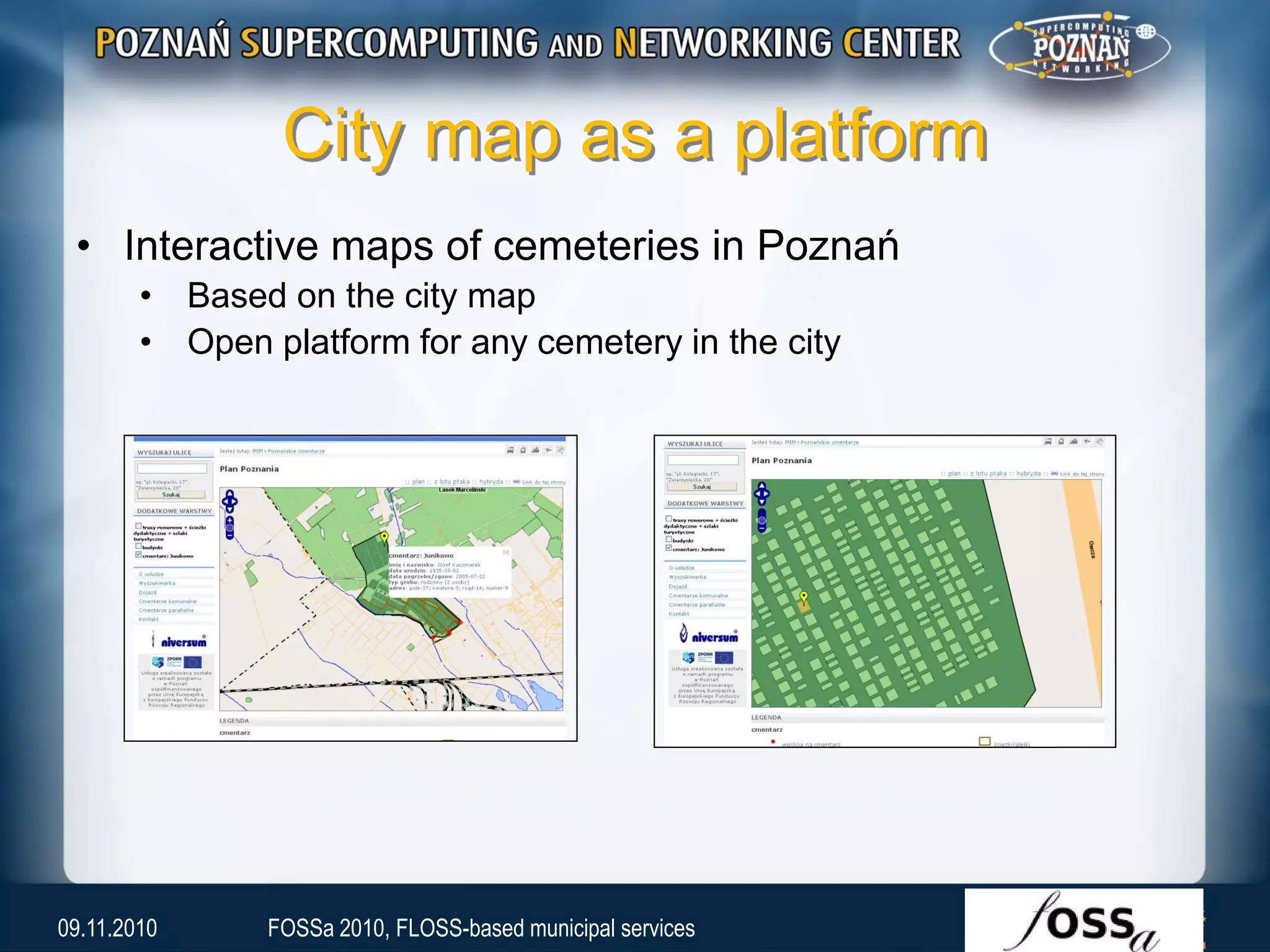 City map as a platform
• Interactive maps of cemeteries in Poznań
• Based on the city map
• Open platform for any cemetery in the city
09.11.2010 FOSSa 2010, FLOSS-based municipal services
 