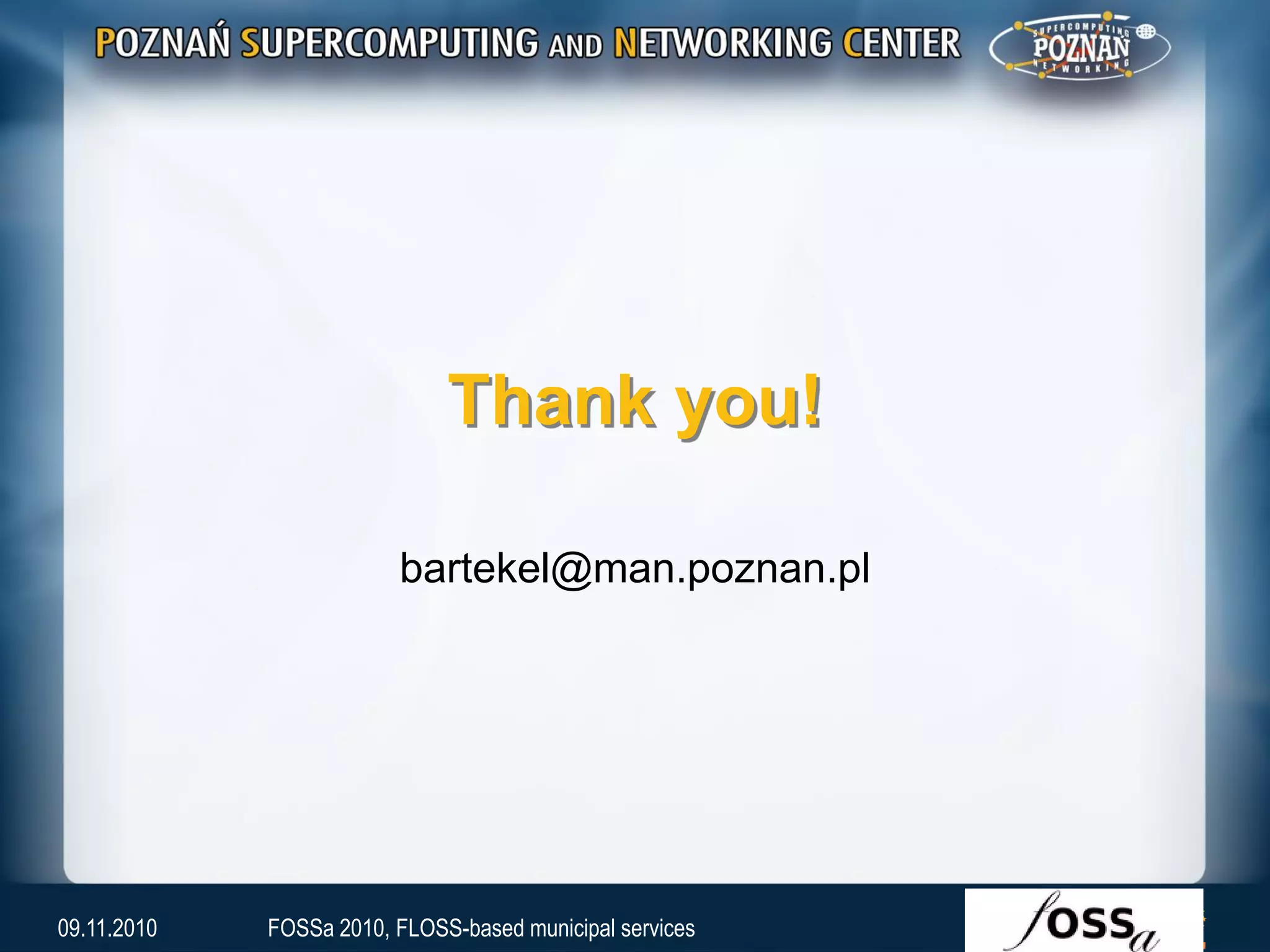 Thank you!
bartekel@man.poznan.pl
09.11.2010 FOSSa 2010, FLOSS-based municipal services
 