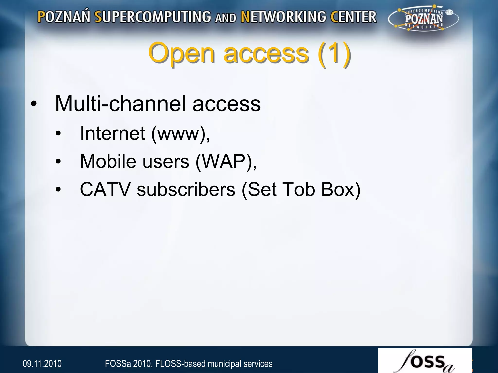 Open access (1)
• Multi-channel access
• Internet (www),
• Mobile users (WAP),
• CATV subscribers (Set Tob Box)
09.11.2010 FOSSa 2010, FLOSS-based municipal services
 