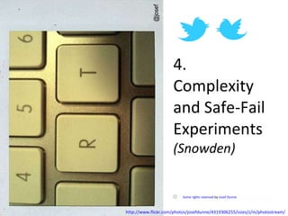 4. Complexity and Safe-Fail Experiments (Snowden)      Some rights reserved  by  Josef Dunne   http://www.flickr.com/photos/josefdunne/4319306255/sizes/z/in/photostream/ 