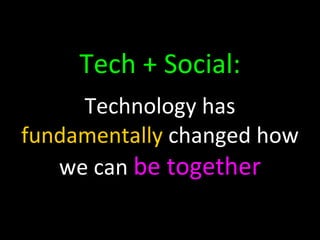 Tech + Social: Technology has  fundamentally  changed how we can  be together 