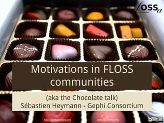 Motivations in FLOSS
     communities
        (aka the Chocolate talk)
Sébastien Heymann - Gephi Consortium
      http://sebastien.pro   seb@gephi.org
 