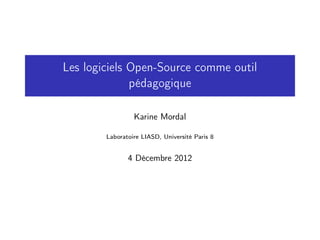 Les logiciels Open-Source comme outil
              pédagogique

                 Karine Mordal

        Laboratoire LIASD, Université Paris 8


               4 Décembre 2012
 