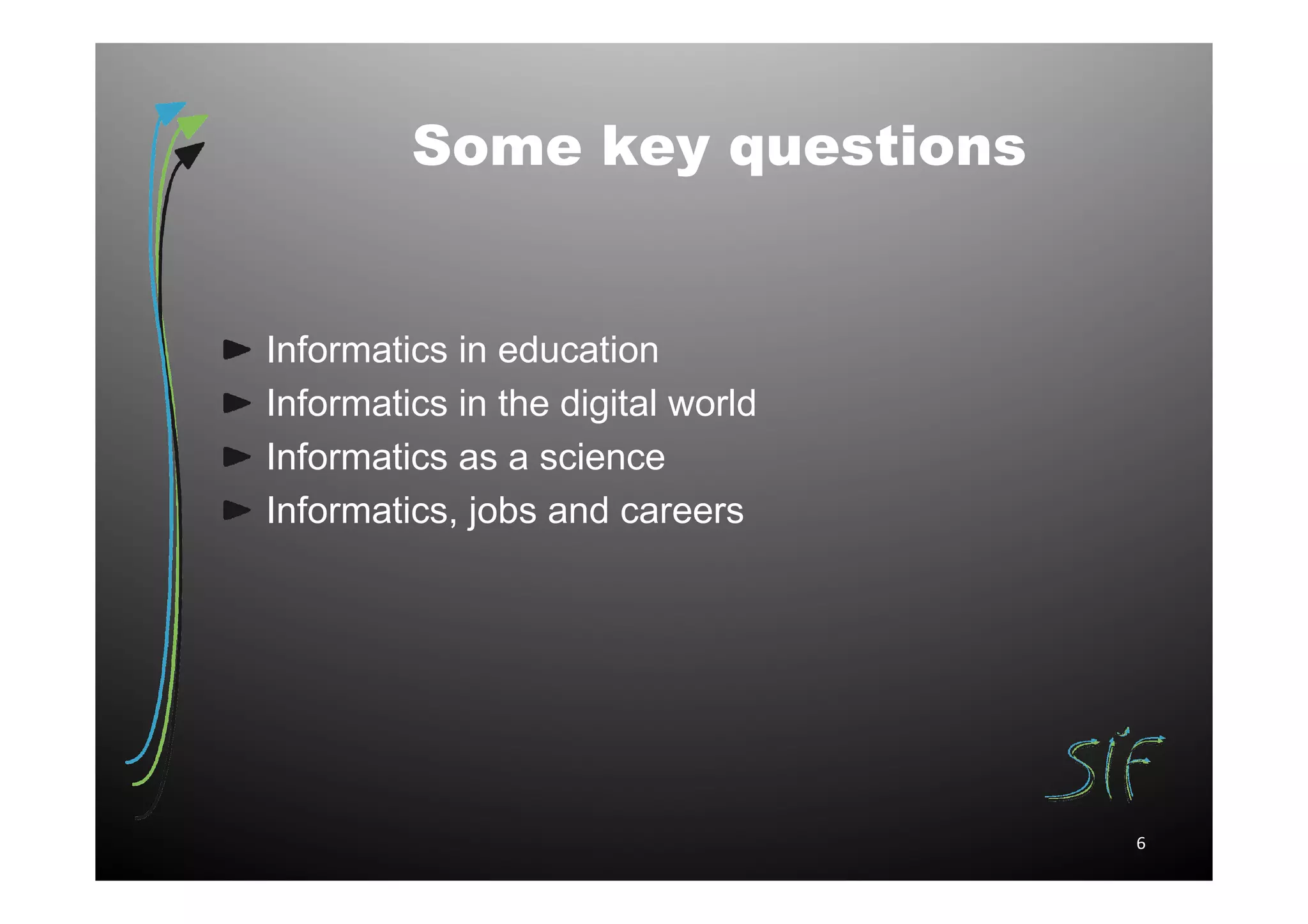 Some key questions


Informatics in education
Informatics in the digital world
Informatics as a science
Informatics, jobs and careers




                                   6
 