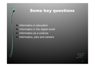 Some key questions


Informatics in education
Informatics in the digital world
Informatics as a science
Informatics, jobs and careers




                                   6
 
