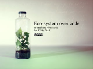 Eco-system over code
by stephane ribas (inria)
for fOSSa 2013.

 