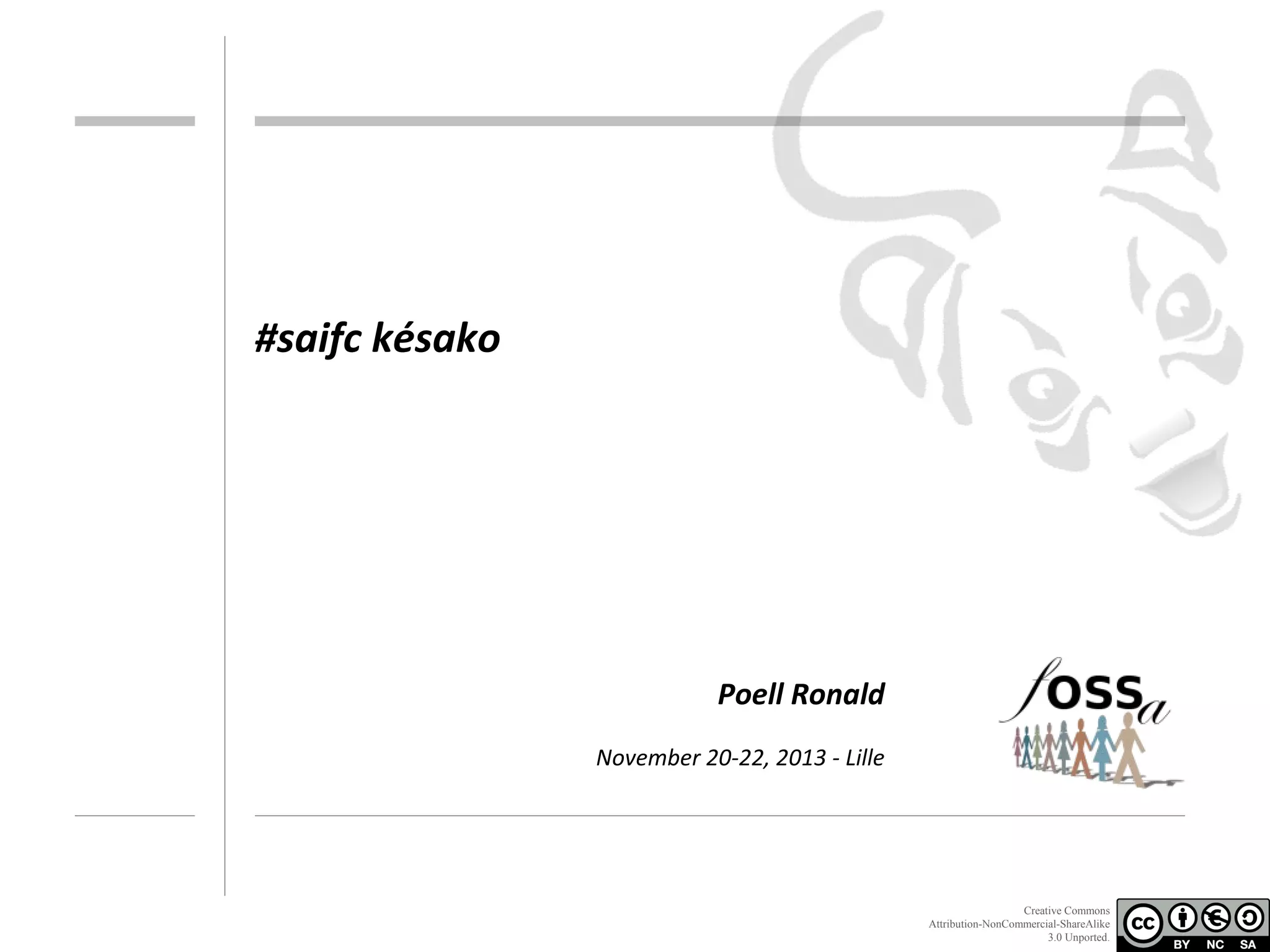 #saifc késako

Poell Ronald
November 20-22, 2013 - Lille

Creative Commons
Attribution-NonCommercial-ShareAlike
3.0 Unported.

 