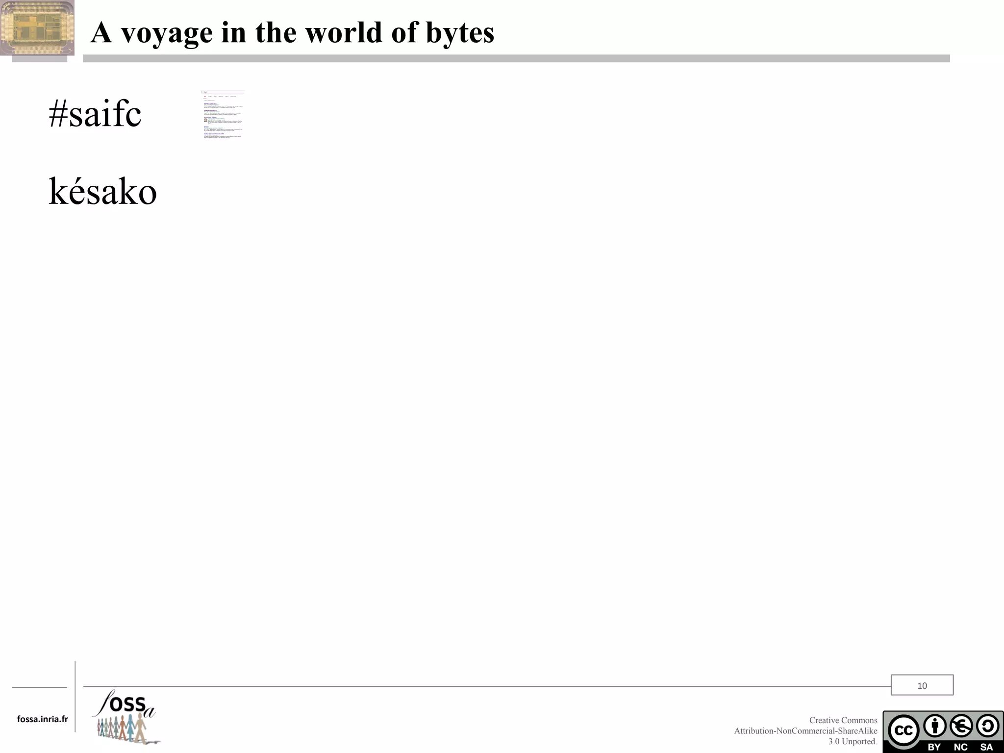 A voyage in the world of bytes

#saifc
késako

10
fossa.inria.fr

Creative Commons
Attribution-NonCommercial-ShareAlike
3.0 Unported.

 