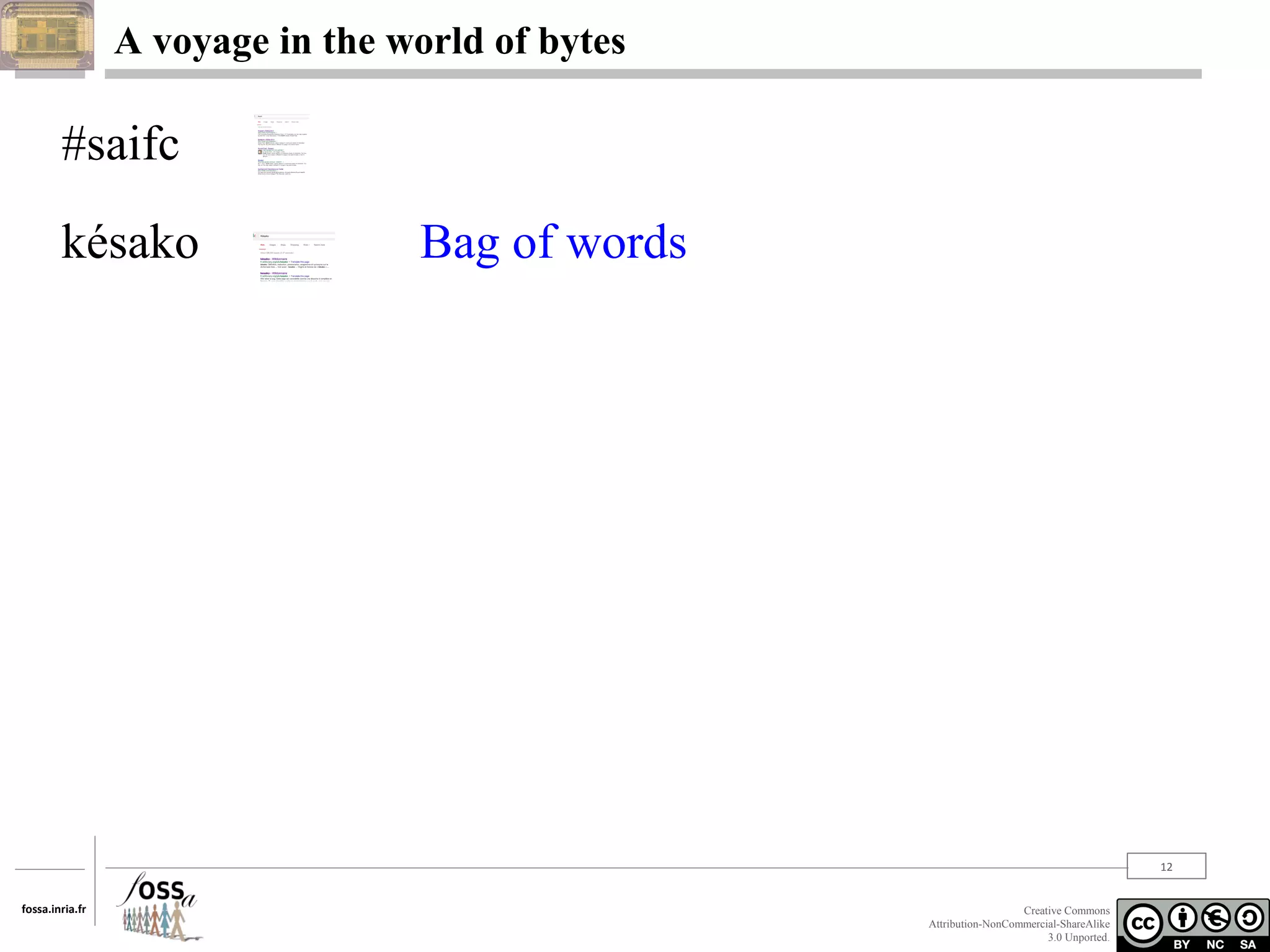A voyage in the world of bytes

#saifc
késako

Bag of words

12
fossa.inria.fr

Creative Commons
Attribution-NonCommercial-ShareAlike
3.0 Unported.

 