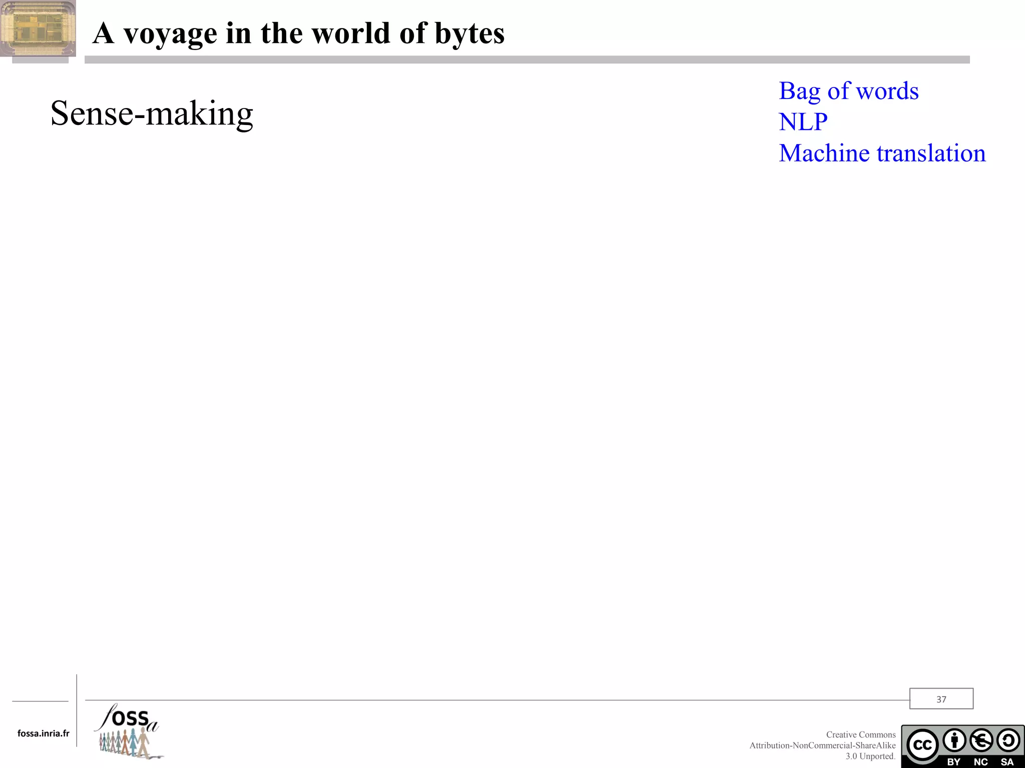 A voyage in the world of bytes

Sense-making

Bag of words
NLP
Machine translation

37
fossa.inria.fr

Creative Commons
Attribution-NonCommercial-ShareAlike
3.0 Unported.

 