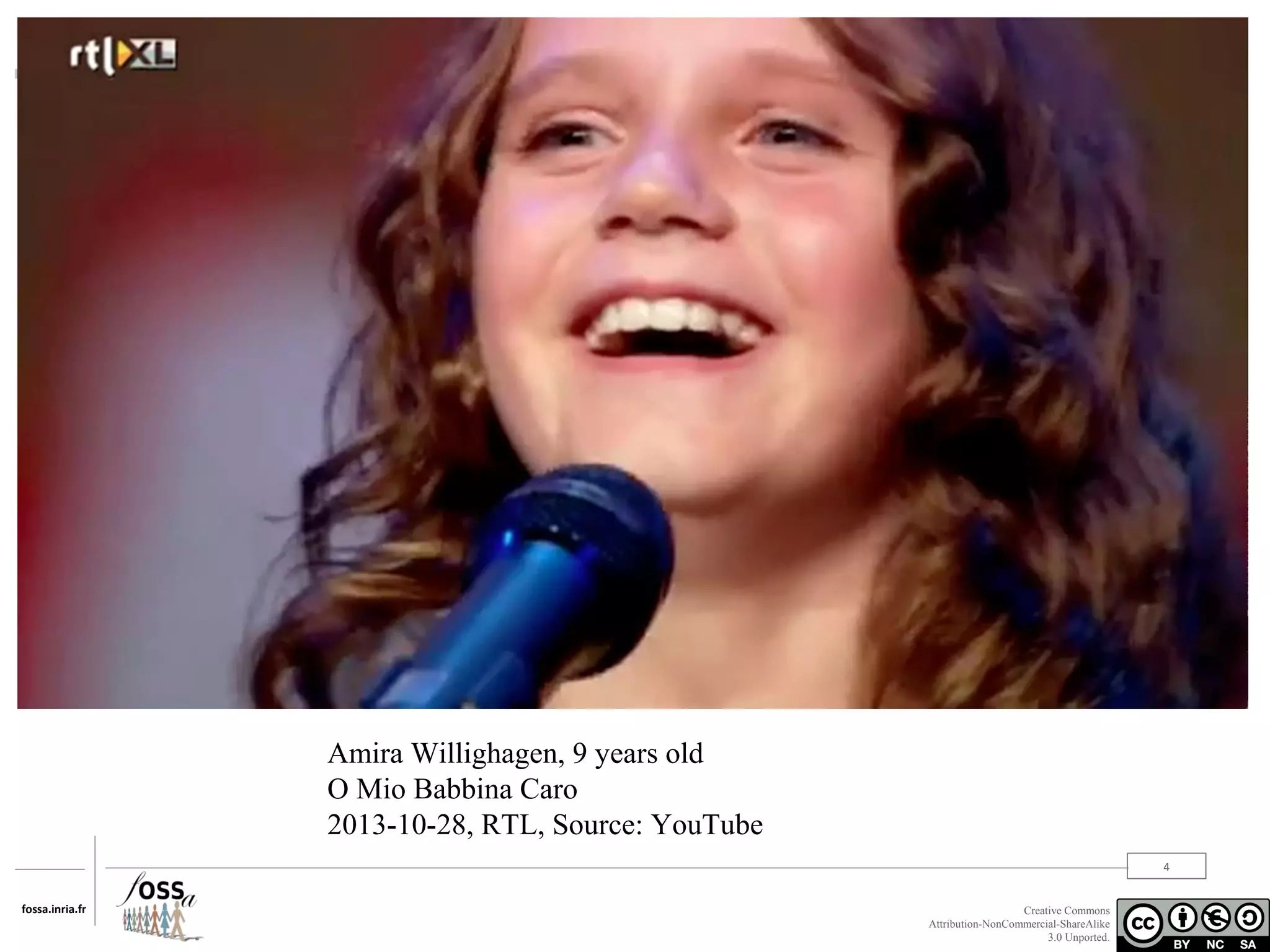 Amira Willighagen, 9 years old
O Mio Babbina Caro
2013-10-28, RTL, Source: YouTube
4
fossa.inria.fr

Creative Commons
Attribution-NonCommercial-ShareAlike
3.0 Unported.

 