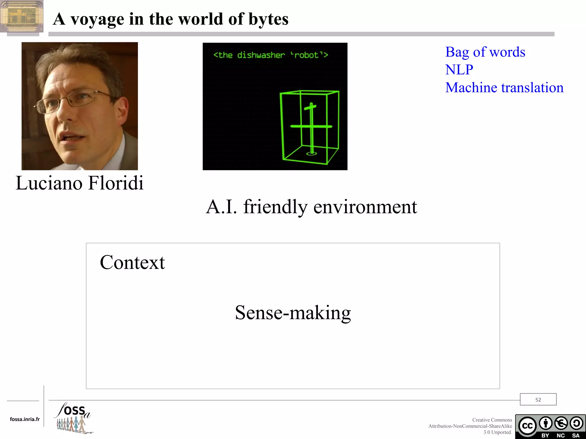 A voyage in the world of bytes
Bag of words
NLP
Machine translation

Luciano Floridi
A.I. friendly environment
Context
Sense-making

52
fossa.inria.fr

Creative Commons
Attribution-NonCommercial-ShareAlike
3.0 Unported.

 