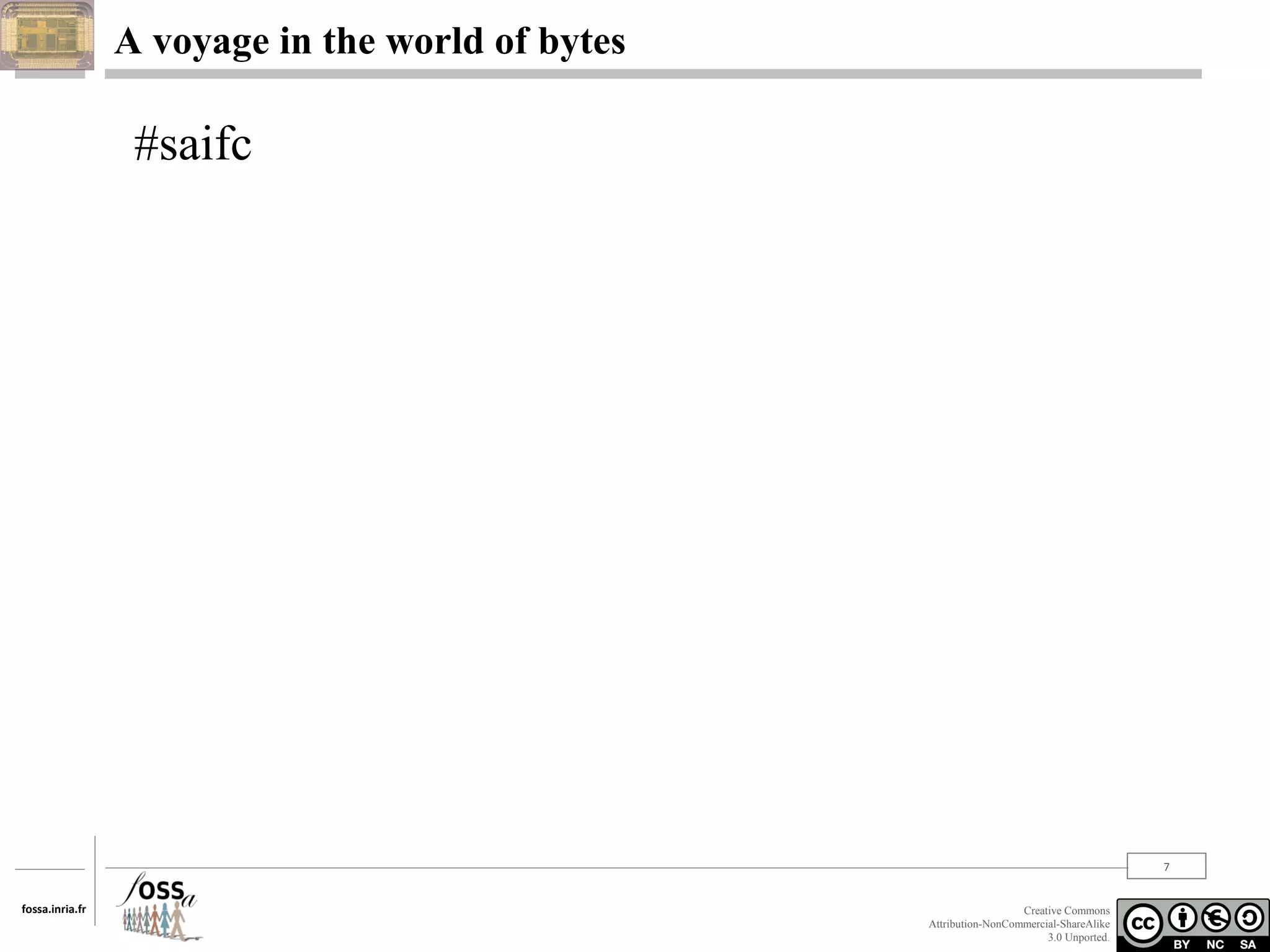 A voyage in the world of bytes

#saifc

7
fossa.inria.fr

Creative Commons
Attribution-NonCommercial-ShareAlike
3.0 Unported.

 