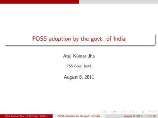 FOSS adoption by the govt. of India

                                        Atul Kumar Jha

                                           CSS Corp. India


                                        August 8, 2011




Atul Kumar Jha (CSS Corp. India )   FOSS adoption by the govt. of India   August 8, 2011   1 / 22
 