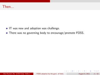 Then...




       IT was new and adoption was challenge.
       There was no governing body to encourage/promote FOSS.


...
