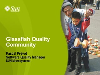 Glassfish Quality
Community
Pascal Prévot
Software Quality Manager
SUN Microsystems


                           1
 
