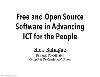 Free and Open Source
                        Software in Advancing
                          ICT for the People
                                 Rick Bahague
                                  National Coordinator
                              Computer Professionals’ Union



Wednesday, September 12, 12
 