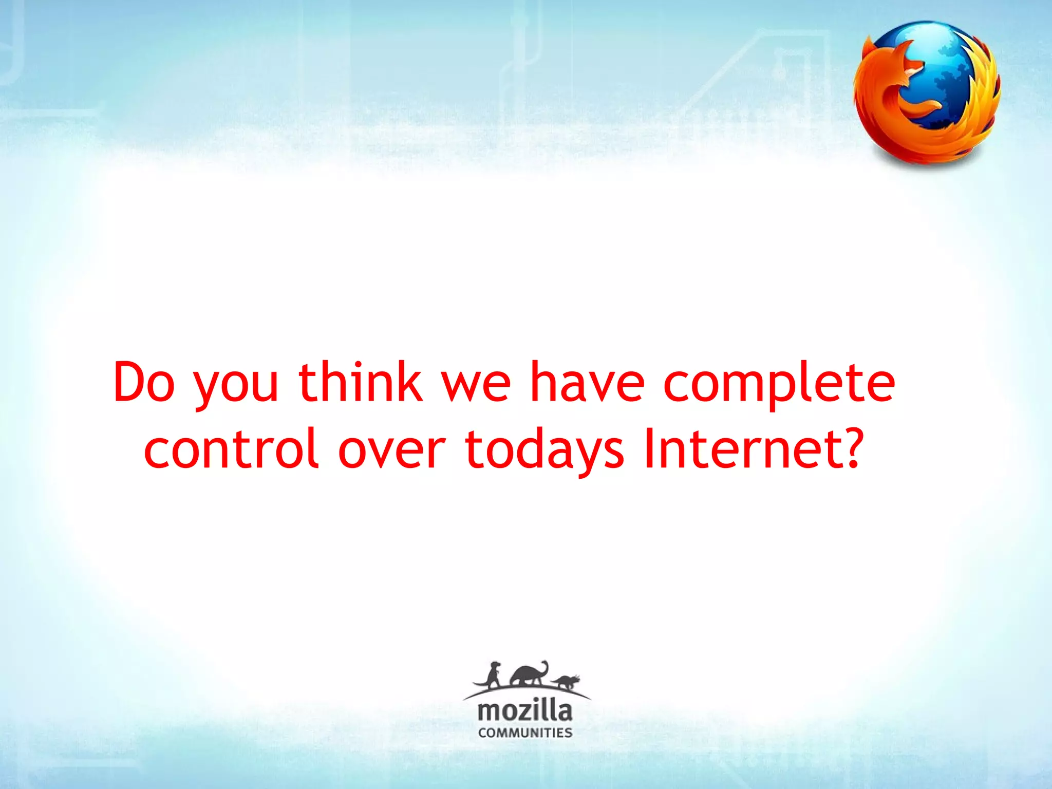 Do you think we have complete
 control over todays Internet?
 