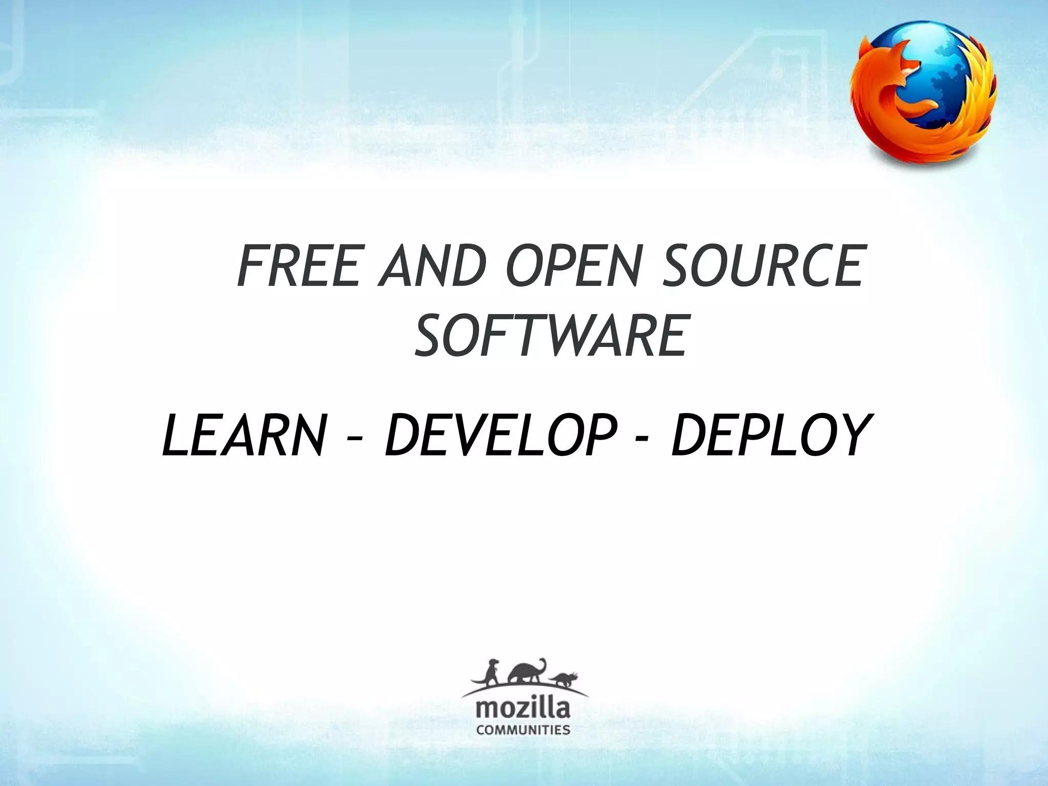 FREE AND OPEN SOURCE
        SOFTWARE
LEARN – DEVELOP - DEPLOY
 