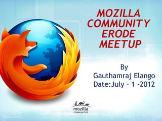 MOZILLA
COMMUNITY
  ERODE
  MEETUP

        By
Gauthamraj Elango
Date:July – 1 -2012
 