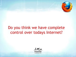 Do you think we have complete
 control over todays Internet?
 