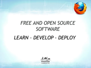 FREE AND OPEN SOURCE
        SOFTWARE
LEARN – DEVELOP - DEPLOY
 