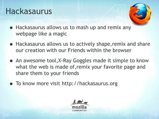 Hackasaurus
• Hackasaurus allows us to mash up and remix any
  webpage like a magic

• Hackasaurus allows us to actively s...