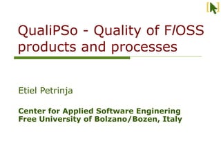 QualiPSo - Quality of FlOSS
products and processes


Etiel Petrinja

Center for Applied Software Enginering
Free University of Bolzano/Bozen, Italy
 