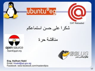 17
‫استماعكم‬ ‫حسن‬ ‫على‬ ‫شكرا‬
‫حرة‬ ‫مناقشة‬
Eng. Haitham Nabil
Email: Hnabil@ad.gov.eg
Facebook: www.facebook.com/masterofpcs
OpenEgypt.org
CAT Reloaded
 