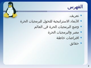 2
‫الفهرس‬‫الفهرس‬
.‫تعريف‬
‫الحرة‬ ‫للبرمجيات‬ ‫للتحول‬ ‫التستراتيجية‬ ‫البعااد‬
‫العالم‬ ‫في‬ ‫الحرة‬ ‫البرمجيات‬ ‫وضع‬
‫الحرة‬ ‫والبرمجيات‬ ‫مصر‬
‫خاطئة‬ ‫افتراضات‬
‫حقائق‬
 